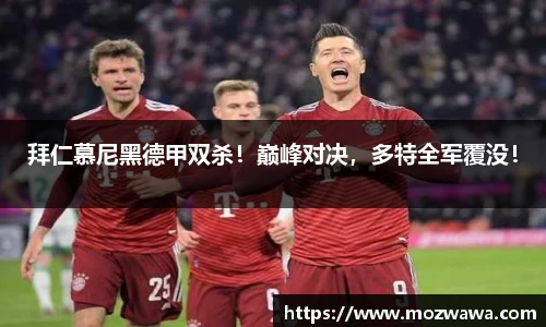拜仁慕尼黑德甲双杀！巅峰对决，多特全军覆没！