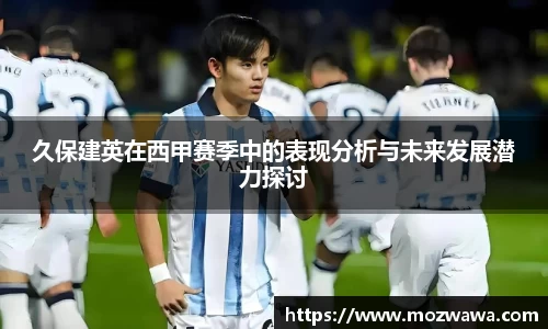 久保建英在西甲赛季中的表现分析与未来发展潜力探讨