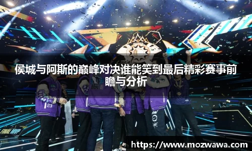 侯城与阿斯的巅峰对决谁能笑到最后精彩赛事前瞻与分析