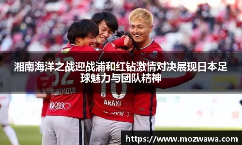 湘南海洋之战迎战浦和红钻激情对决展现日本足球魅力与团队精神