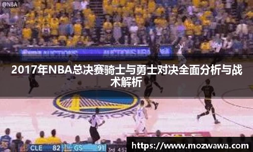 2017年NBA总决赛骑士与勇士对决全面分析与战术解析