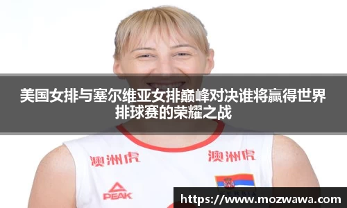 美国女排与塞尔维亚女排巅峰对决谁将赢得世界排球赛的荣耀之战