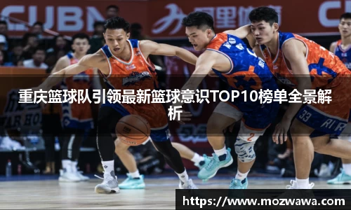 重庆篮球队引领最新篮球意识TOP10榜单全景解析