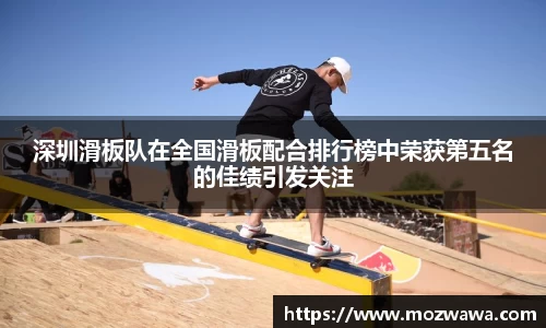 深圳滑板队在全国滑板配合排行榜中荣获第五名的佳绩引发关注