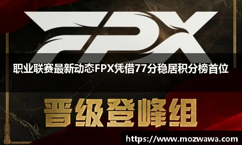 职业联赛最新动态FPX凭借77分稳居积分榜首位